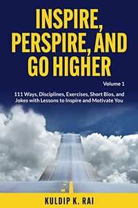 Inspire, Perspire, and Go Higher, Volume 1: 111 Ways, Disciplines, Exercises, Short Bios, and Jokes with Lessons to Inspire and Motivate You
