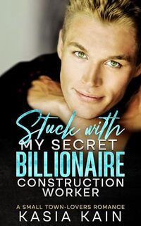 Stuck with My Secret Billionaire Construction Worker: A Small Town-Lovers Romance