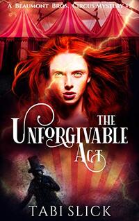 The Unforgivable Act (A Beaumont Bros. Circus Mystery Book 1) - Published on Mar, 2018