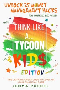 Think Like a Tycoon: Kids Edition: Unlock 25 Money Management Hacks for Hustling Big Wins! Stack Cash, Save, & Invest with the Ultimate Cheat Code to Leveling Up Your Financial Game!