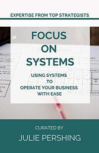 Focus on Systems: Using Systems to Operate Your Business with Ease