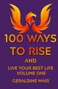 100 Ways To Rise and Live Your Best Life: Volume One