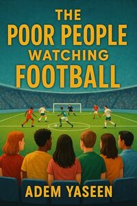 The Poor People Watching Football: Why They Stay Broke, and What You Can Do to Break Free