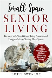 Small Space Senior Living: Declutter and Clean Without Being Overwhelmed Using The Micro Cleaning Block System