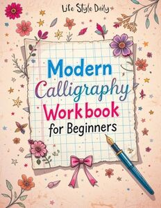 Modern Calligraphy Workbook for Beginners: A Complete Guide to Mastering Lettering - Explore Creative Alphabet Worksheets, Daily Practice Techniques, ... Creations (Calligraphy Workbooks)
