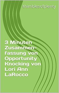 3 Minuten Zusammenfassung von Opportunity Knocking von Lori Ann LaRocco (thimblesofplenty 3 Minute Business Book Summary 1) (German Edition)