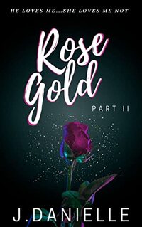 Rose Gold: Part II (He Loves Me She Loves Me Not Book 2) - Published on Jan, 2022