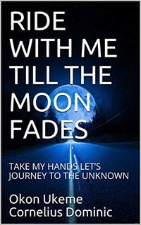 RIDE WITH ME TILL THE MOON FADES: TAKE MY HANDS LETâ€™S JOURNEY TO THE UNKNOWN (The Soul and Poetry Book 3)