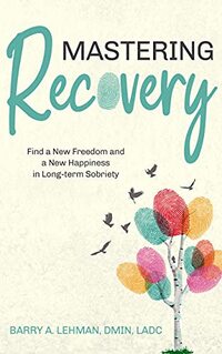 Mastering Recovery: Find a New Freedom and a New Happiness Through Long-term Recovery