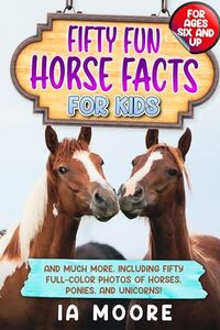 Fifty Fun Horse Facts for Kids: And Much More, Including Fifty Full-Color Photos of Horses, Ponies, and Unicorns!