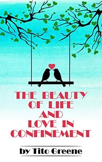 The Beauty of Life and Love In Confinement - Part I