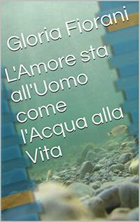 L'Amore sta all'Uomo come l'Acqua alla Vita (Italian Edition)
