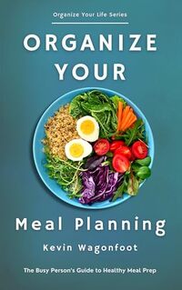 Organize Your Meal Planning: The Busy Personâ€™s Guide to Healthy Meal Prep (Organize Your Life)