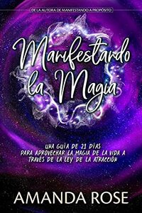 Manifestando la Magia: UNA GUÍA DE 21 DÍAS PARA APROVECHAR LA MAGIA DE LA VIDA A TRAVÉS DE LA LEY DE LA ATRACCIÓN (Manifesting) (Spanish Edition)