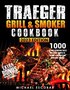 Traeger Grill & Smoker Cookbook 2023: 1000 Days of Affordable Sizzle & Smoke Recipes to Become a Grill Master with Your Traeger