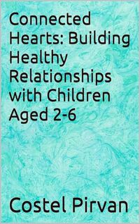 Connected Hearts: Building Healthy Relationships with Children Aged 2-6 - Published on Jan, 2025