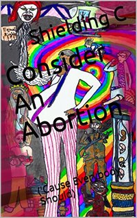 Consider An Abortion: ('Cause Everybody Should)