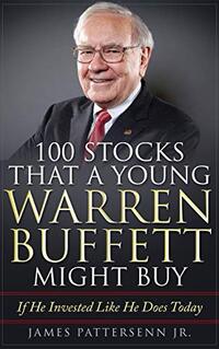 100 Stocks That A Young Warren Buffett Might Buy: Proven Methods for Buying Stocks and Building Wealth Like Warren Buffett and Charlie Munger