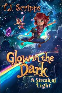 Glow in the Dark: A Streak of Light (A fantasy adventure about courage, light, and a girl's quest to protect the world from darkness for kids 8-10)