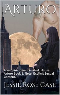 Arturo: A vampire romance novel.  House Arturo Book 1.  Note:  Explicit Sexual Content.