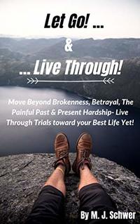 Let Go! & Live Through!: Move Beyond Brokenness, Betrayal, The Painful Past & Present Hardship- Live Through Trials toward your Best Life Yet!