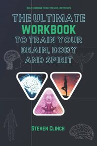 The ultimate workbook to train your brain, body and spirit: Daily Exercises To Help you Live a Better Life