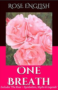 One Breath ~ (A Short Story & Extras): The Rose ~ Symbolism, Myths & Legends