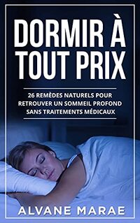 DORMIR Ã€ TOUT PRIX : 26 remÃ¨des naturels pour retrouver un sommeil profond sans traitements mÃ©dicaux (French Edition)