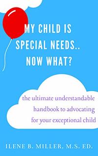 My Child Is Special Needs.. Now What?: The Ultimate Understandable Handbook To Advocating For Your Exceptional Child