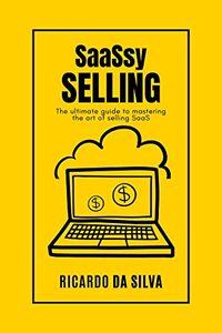 SaaSsy Selling: The ultimate guide to mastering the art of selling SaaS