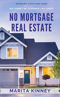 Real Estate: No Mortgage Real Estate: Real Estate Secrets Exposed: No Credit, No Closing, No Loans