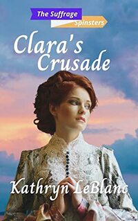 Clara's Crusade: The Suffrage Spinsters Book 17