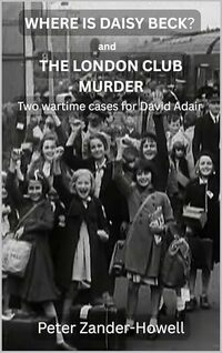 WHERE IS DAISY BECK? and THE LONDON CLUB MURDER: Two wartime cases for David Adair (David Adair series)