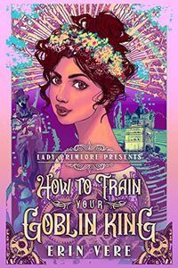 How to Train Your Goblin King: A Gaslamp Fantasy Romance (Lady Primlore Presents Book 1) - Published on Mar, 2022