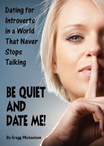 Be Quiet and Date Me!: Dating for Introverts in a World That Never Stops Talking (Relationship and Dating Advice for Women Book 6)