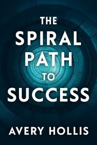 The Spiral Path to Success: Empowering Self Esteem, Confidence, Mindset, Growth, and Happiness
