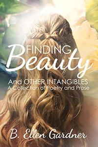 Finding  Beauty and Other Intangibles: A Collection of Poetry and Prose