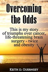 Overcoming the Odds: This is my story of triumphs over cancer, life-threatening brain surgery - twice and obesity!