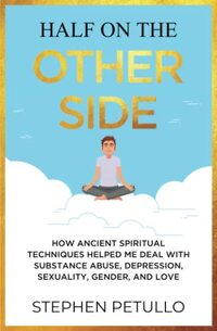 Half on the Other Side: How Ancient Spiritual Techniques Helped Me Deal with Substance Abuse, Depression, Sexuality, Gender, and Love