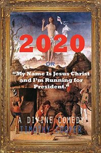 2020: or My Name is Jesus Christ and I'm Running for President (or How Beelzebub Turned out to be the Inimitable Donald Trump.)