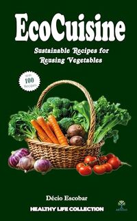 Eco-Cuisine Sustainable Recipes for Reusing Vegetables - Published on Feb, 2024