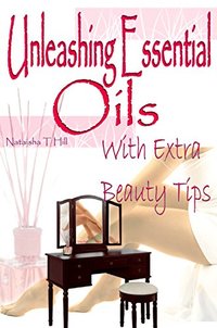 Unleashing Essential Oils: With Extra Invaluable  Beauty Tips