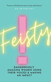 FEISTY: Dangerously Amazing Women Using Their Voices & Making An Impact (Brave New Voices)