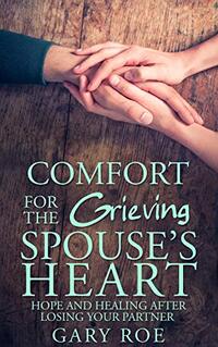 Comfort for the Grieving Spouse's Heart: Hope and Healing After Losing Your Partner (Comfort for Grieving Hearts: The Series)