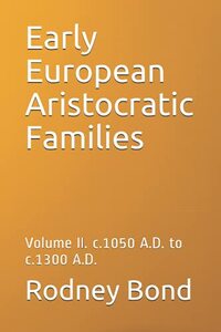 Early European Aristocratic Families: Volume II. c.1050 A.D. to c.1300 A.D. (Early European Monarchies)