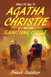 Short Story Anthology Volume Three: What I'd Say To Agatha Christie If I Met Her At The Knitting Circle