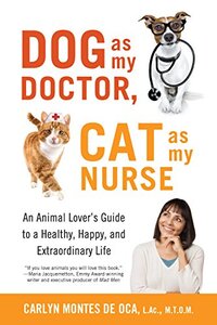 Dog as My Doctor, Cat as My Nurse: An Animal Loverâ€™s Guide to a Healthy, Happy, and Extraordinary Life