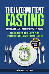 The Intermittent Fasting: How to Live Fit, Lose Weight fast  and Stay Young. Inspiring Beginner’s Guide with  Mоtivаtiоn Liѕts, Aсtiоn Plаnѕ, Prоgrеѕѕ Chart аnd Wеight Lоѕѕ Trасkеr.