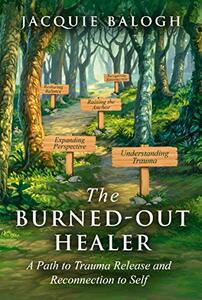 The Burned-Out Healer: A Path to Trauma Release and Reconnection to Self