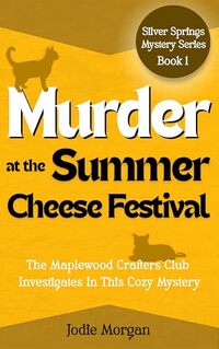 Murder At The Summer Cheese Festival: The Maplewood Crafters Club Investigates In This Cozy Mystery (Silver Springs Mysteries 1)